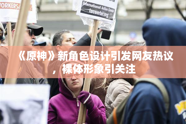 《原神》新角色设计引发网友热议，裸体形象引关注