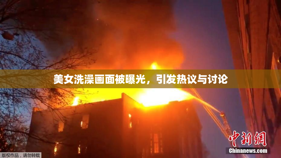 美女洗澡画面被曝光，引发热议与讨论