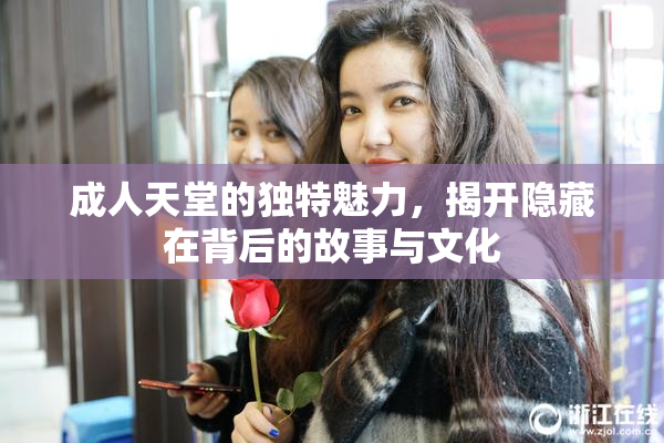 成人天堂的独特魅力，揭开隐藏在背后的故事与文化