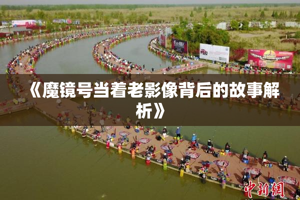 《魔镜号当着老影像背后的故事解析》