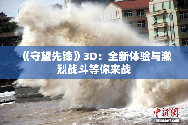 《守望先锋》3D：全新体验与激烈战斗等你来战