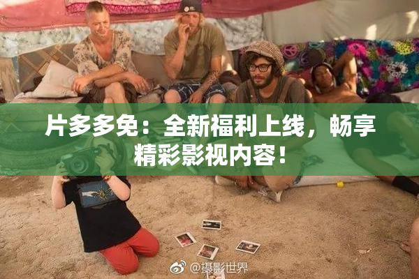 片多多免：全新福利上线，畅享精彩影视内容！