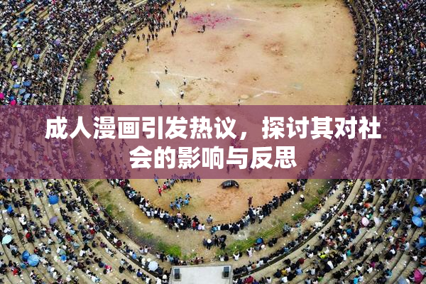 成人漫画引发热议，探讨其对社会的影响与反思
