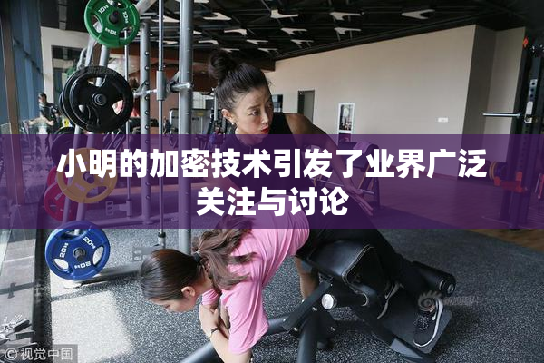 小明的加密技术引发了业界广泛关注与讨论