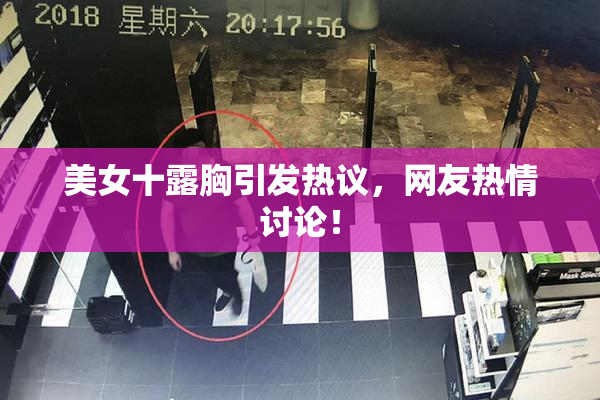 美女十露胸引发热议，网友热情讨论！