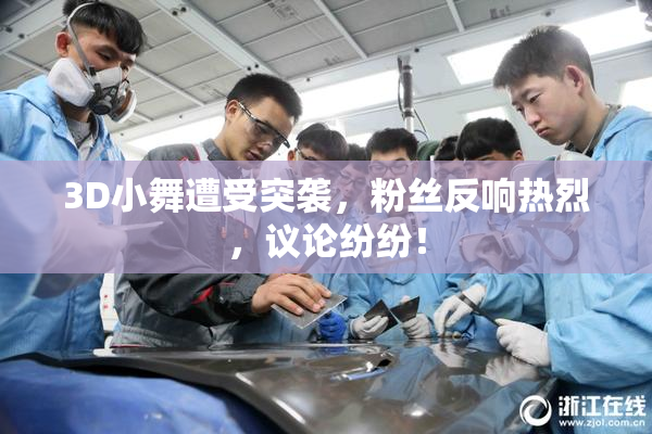 3D小舞遭受突袭，粉丝反响热烈，议论纷纷！