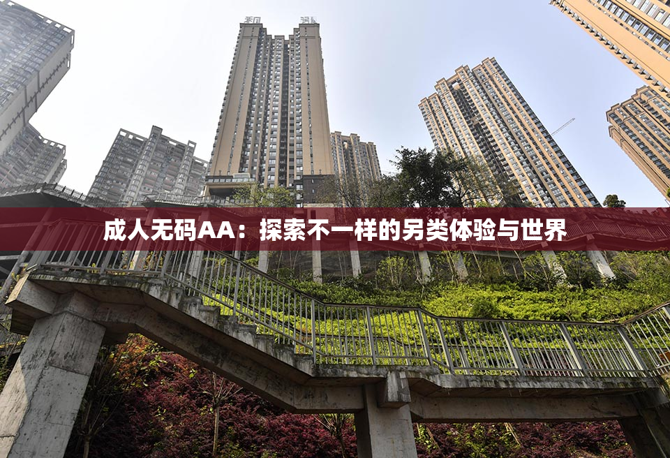 成人无码AA：探索不一样的另类体验与世界