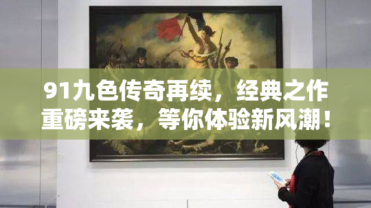 91九色传奇再续，经典之作重磅来袭，等你体验新风潮！