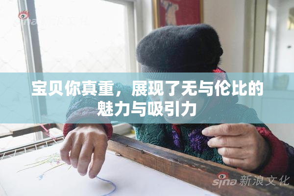 宝贝你真重，展现了无与伦比的魅力与吸引力