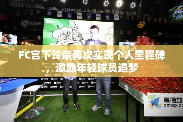 FC宫下玲奈再次实现个人里程碑，激励年轻球员追梦