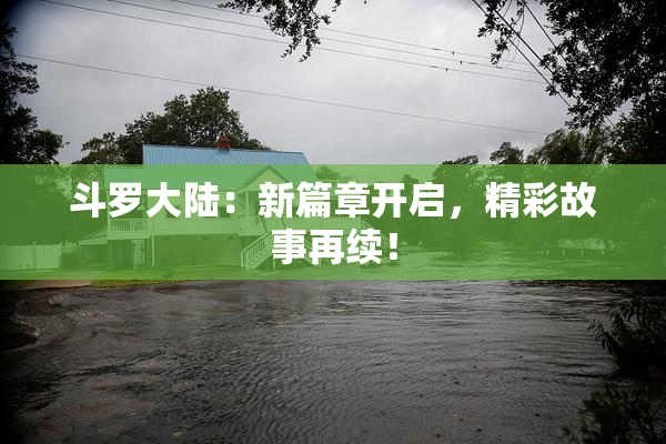 斗罗大陆：新篇章开启，精彩故事再续！