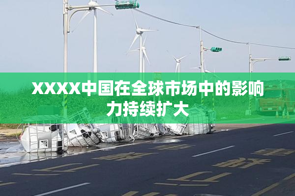 XXXX中国在全球市场中的影响力持续扩大