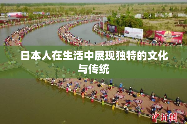 日本人在生活中展现独特的文化与传统