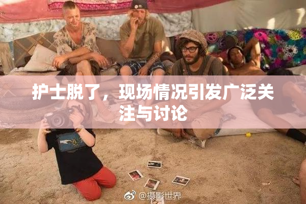 护士脱了，现场情况引发广泛关注与讨论