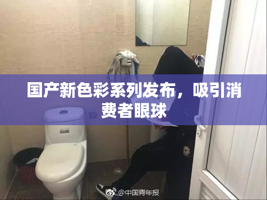 国产新色彩系列发布，吸引消费者眼球
