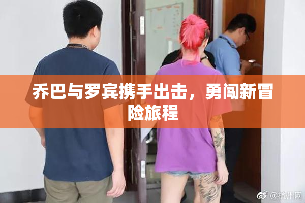 乔巴与罗宾携手出击，勇闯新冒险旅程