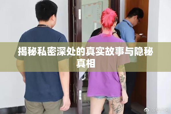 揭秘私密深处的真实故事与隐秘真相