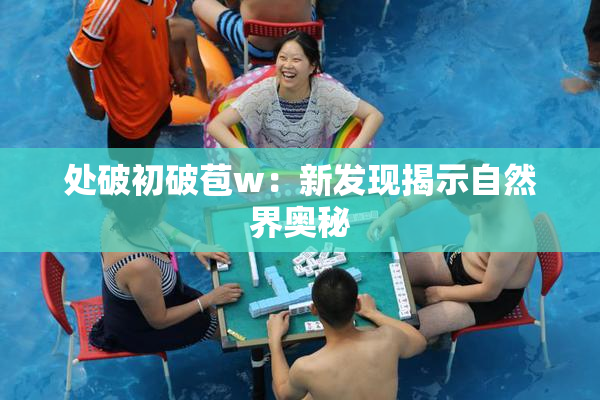 处破初破苞w：新发现揭示自然界奥秘