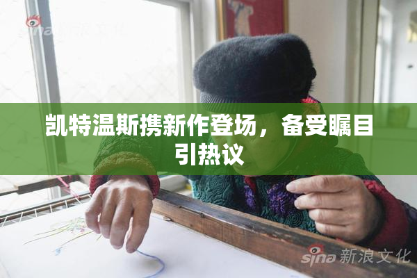凯特温斯携新作登场，备受瞩目引热议