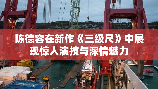 陈德容在新作《三级尺》中展现惊人演技与深情魅力