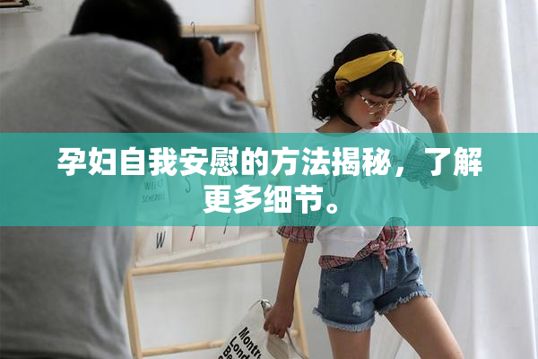孕妇自我安慰的方法揭秘，了解更多细节。