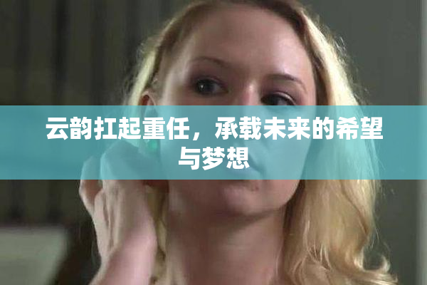 云韵扛起重任，承载未来的希望与梦想