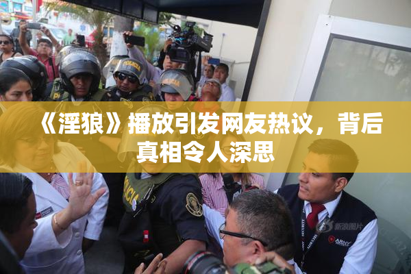 《淫狼》播放引发网友热议，背后真相令人深思