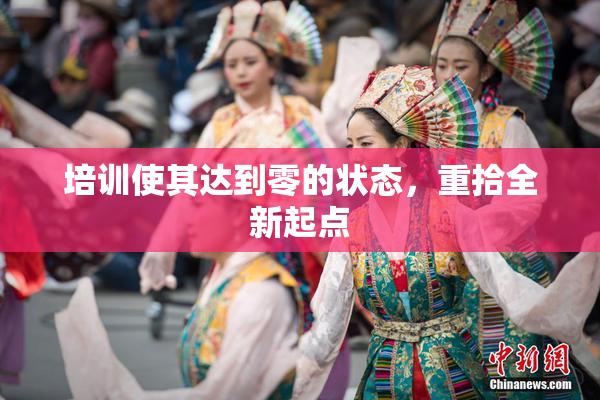 培训使其达到零的状态，重拾全新起点