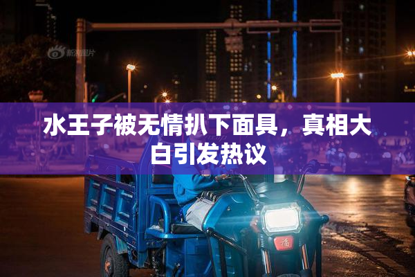 水王子被无情扒下面具，真相大白引发热议