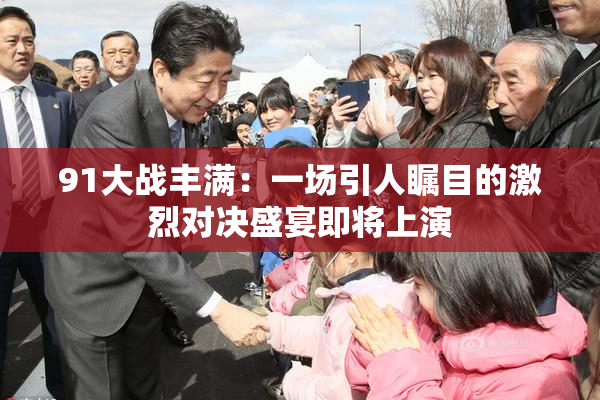 91大战丰满：一场引人瞩目的激烈对决盛宴即将上演