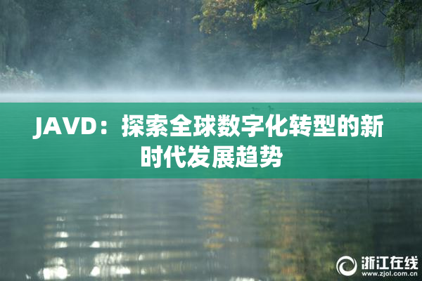 JAVD：探索全球数字化转型的新时代发展趋势