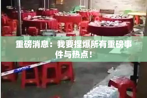 重磅消息：我要捏爆所有重磅事件与热点！
