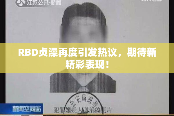 RBD贞澡再度引发热议，期待新精彩表现！