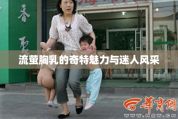 流萤胸乳的奇特魅力与迷人风采