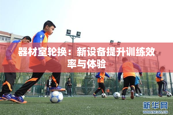 器材室轮换：新设备提升训练效率与体验