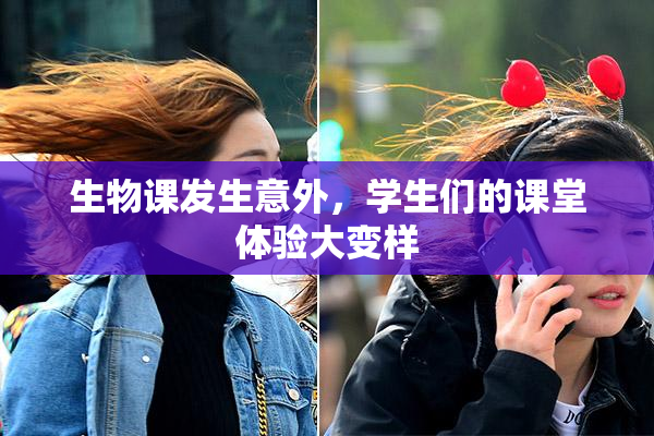 生物课发生意外，学生们的课堂体验大变样