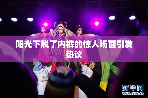阳光下脱了内裤的惊人场面引发热议