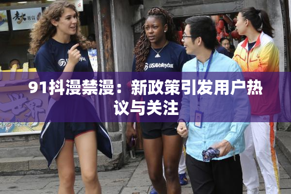 91抖漫禁漫：新政策引发用户热议与关注
