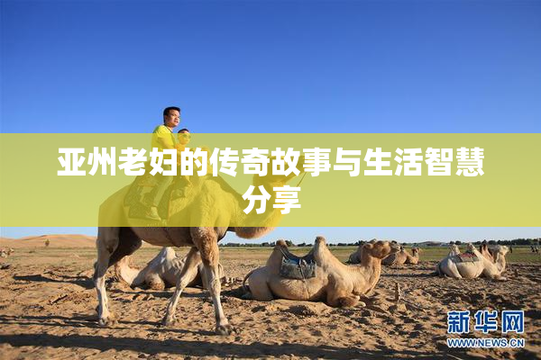 亚州老妇的传奇故事与生活智慧分享