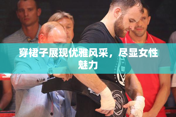 穿裙子展现优雅风采，尽显女性魅力
