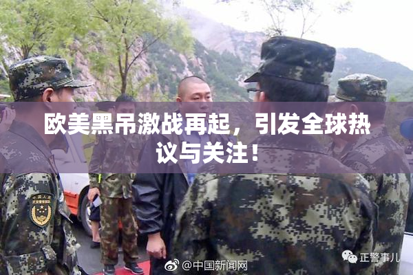 欧美黑吊激战再起，引发全球热议与关注！