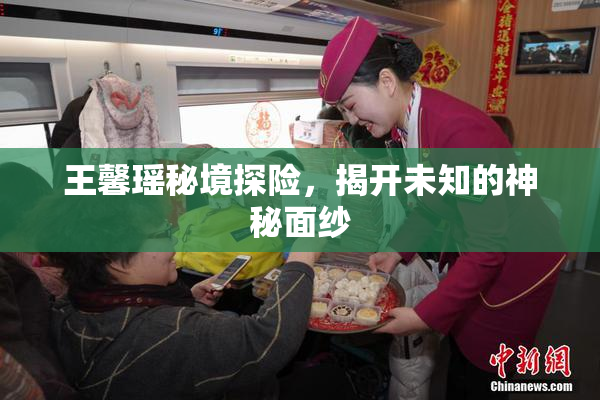 王馨瑶秘境探险，揭开未知的神秘面纱