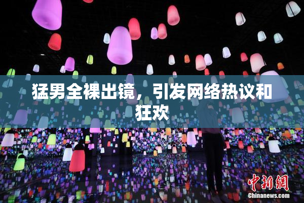 猛男全裸出镜，引发网络热议和狂欢