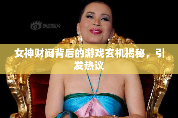 女神财阀背后的游戏玄机揭秘，引发热议