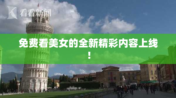 免费看美女的全新精彩内容上线！