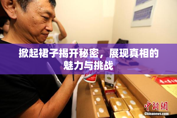掀起裙子揭开秘密，展现真相的魅力与挑战