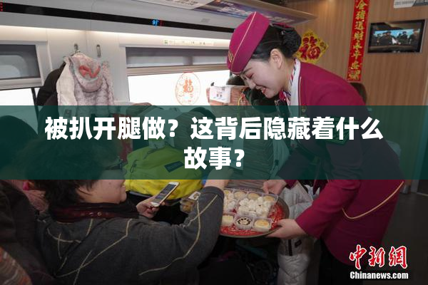 被扒开腿做？这背后隐藏着什么故事？