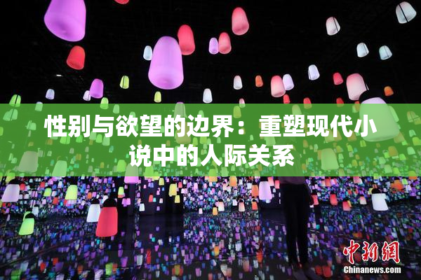 性别与欲望的边界：重塑现代小说中的人际关系
