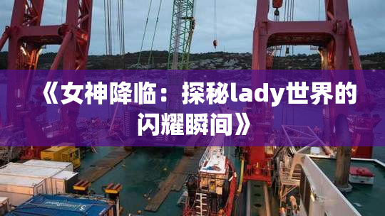 《女神降临：探秘lady世界的闪耀瞬间》