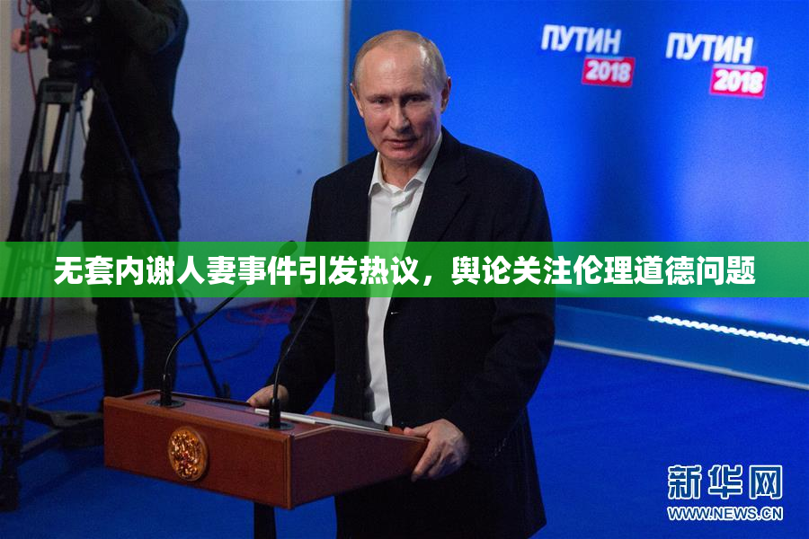 无套内谢人妻事件引发热议，舆论关注伦理道德问题